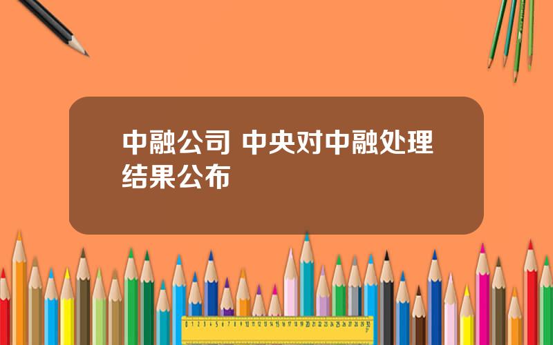 中融公司 中央对中融处理结果公布